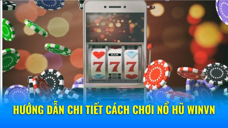 Hướng Dẫn Chi Tiết Cách Chơi Nổ Hũ Winvn